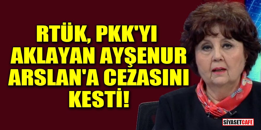 RTÜK, PKK'yı aklayan Ayşenur Arslan'a cezasını kesti!
