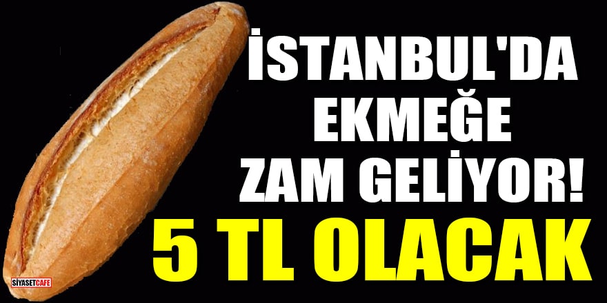 İstanbul'da ekmeğe zam geliyor! 5 TL olacak