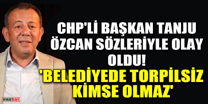 CHP'li Başkan Tanju Özcan sözleriyle olay oldu! 'Belediyede torpilsiz kimse olmaz'