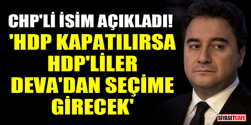 CHP'li Sevigen açıkladı! 'HDP kapatılırsa HDP'liler DEVA'dan seçime girecek'