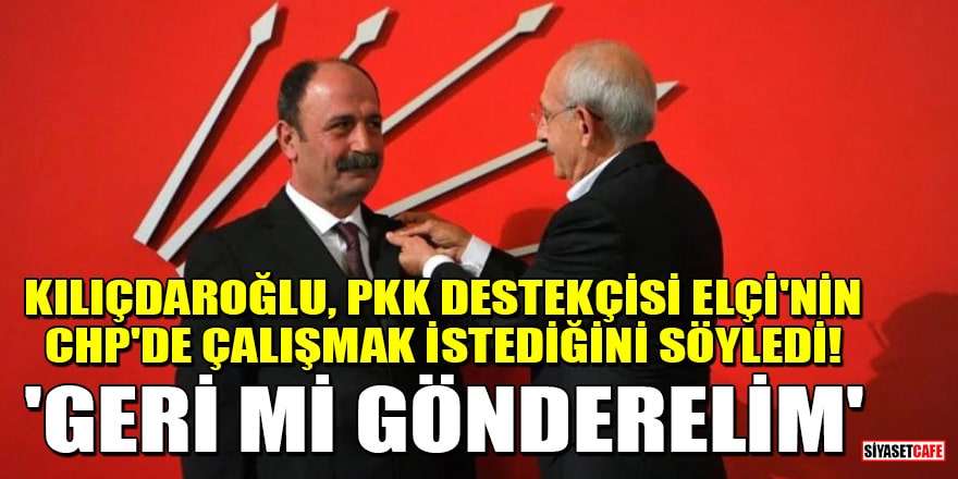 Kılıçdaroğlu, PKK destekçisi Nuşirevan Elçi'nin CHP'de çalışmak istediğini söyledi! 'Geri mi gönderelim'