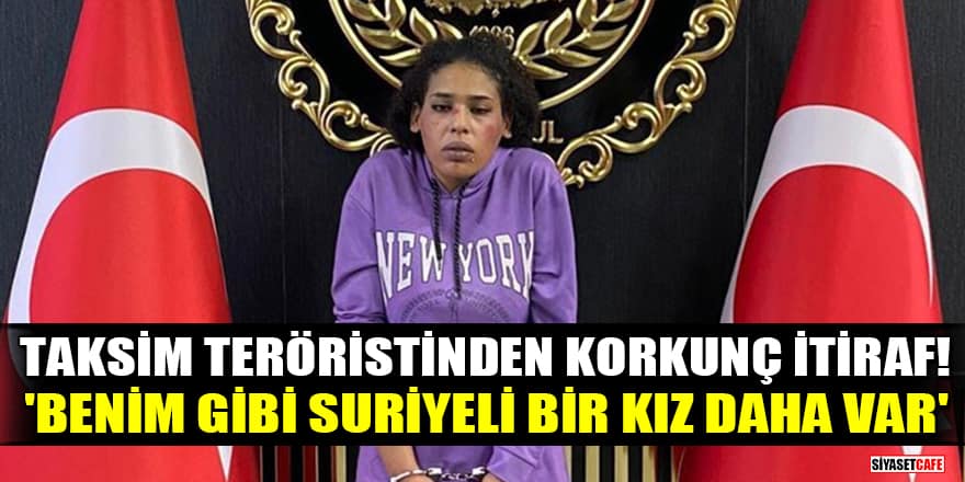 Taksim'i kana bulayan teröristten korkunç itiraf! 'Benim gibi Suriyeli bir kız daha var'