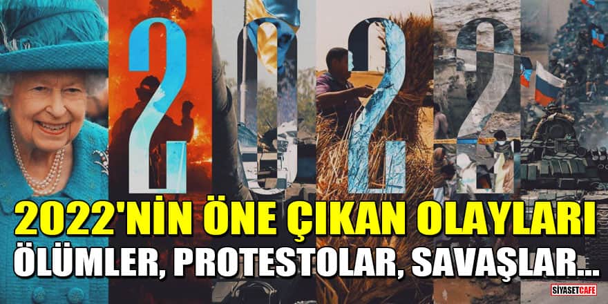 2022'nin öne çıkan gelişmeleri ve olayları: Ölümler, protestolar, savaşlar...