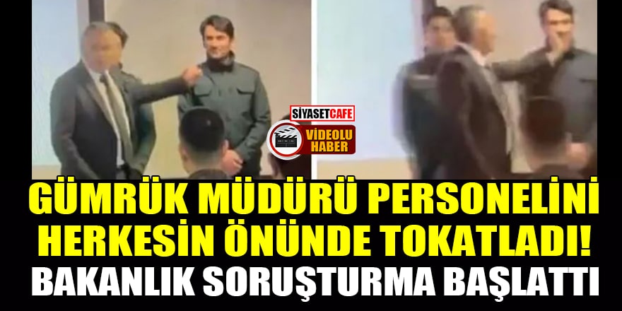 Gümrük Müdürü, personelini herkesin önünde tokatladı! Bakanlık soruşturma başlattı