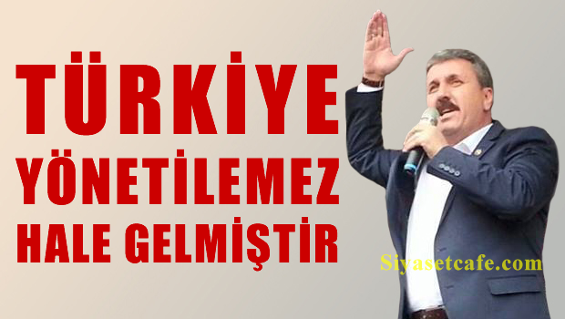 BBP Lideri Destici 'Türkiye yönetilemez hale geldi'