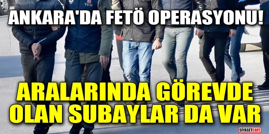 Ankara'da FETÖ operasyonu! Aralarında görevde olan subaylar da var