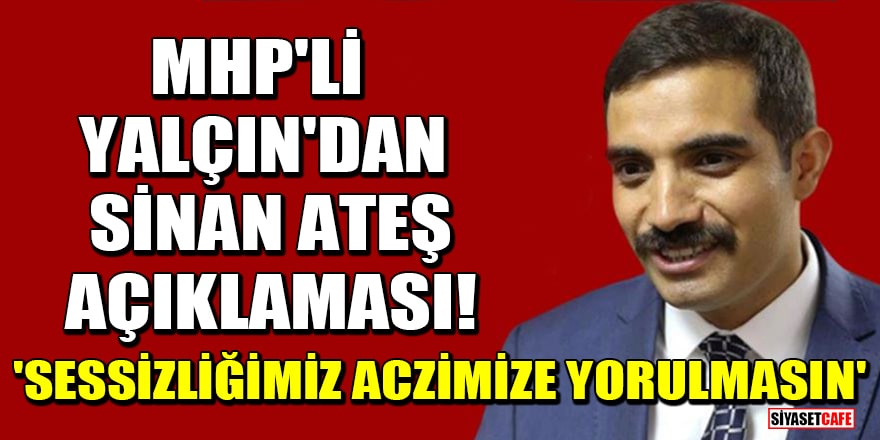 MHP'li Semih Yalçın'dan Sinan Ateş açıklaması! 'Sessizliğimiz aczimize yorulmasın'