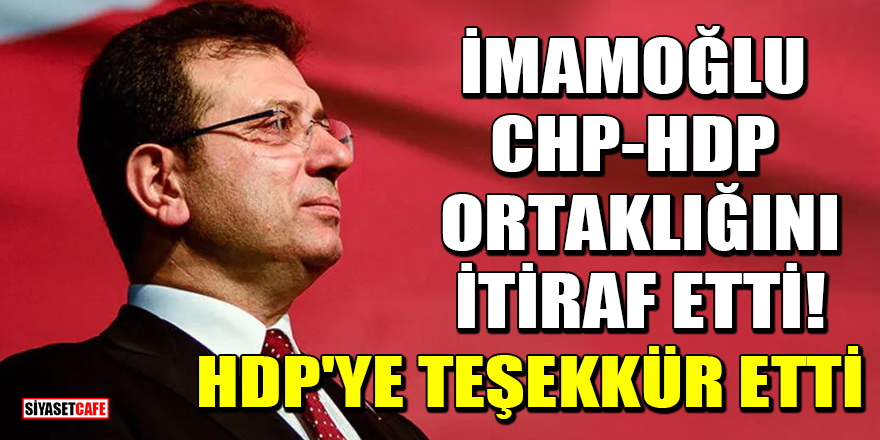 Ekrem İmamoğlu, CHP-HDP ortaklığını itiraf etti! HDP'ye teşekkür etti