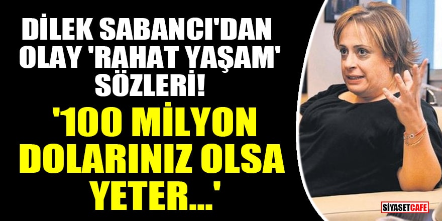 Dilek Sabancı'dan olay 'rahat yaşam' sözleri! '100 milyon dolarınız olsa yeter...'