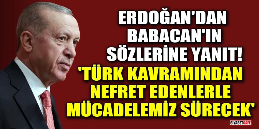 Erdoğan'dan Babacan'ın sözlerine yanıt! 'Türk kavramından nefret edenlerle mücadelemizin süreceği bir seçimi yaşayacağız'