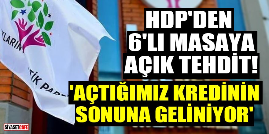 HDP'den 6'lı masaya açık tehdit! 'Açtığımız kredinin sonuna geliniyor'