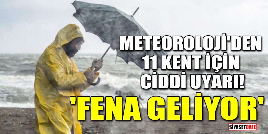 Meteoroloji'den 11 kent için ciddi uyarı! 'Fena geliyor'