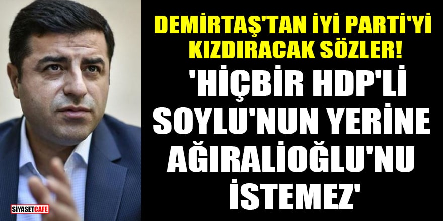 Demirtaş'tan İYİ Parti'yi kızdıracak sözler! 'Hiçbir HDP'li, Soylu'nun yerine Ağıralioğlu'nu istemez'