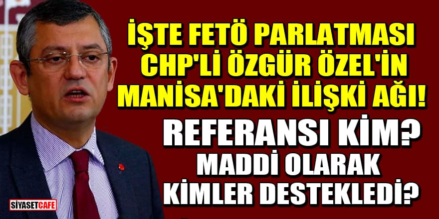 İşte FETÖ parlatması CHP'li Özgür Özel'in Manisa'daki ilişki ağı! Referansı kim? Maddi olarak kimler destekledi?