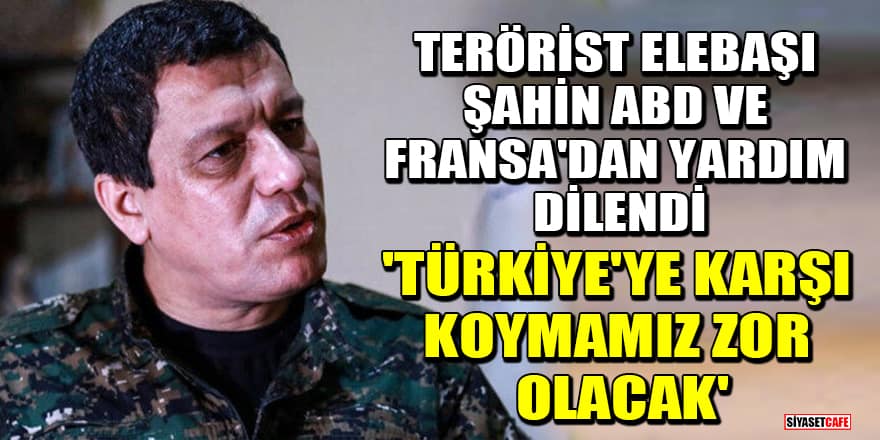 Terörist elebaşı Şahin, ABD ve Fransa'dan yardım dilendi: Türkiye'ye karşı koymamız zor olacak