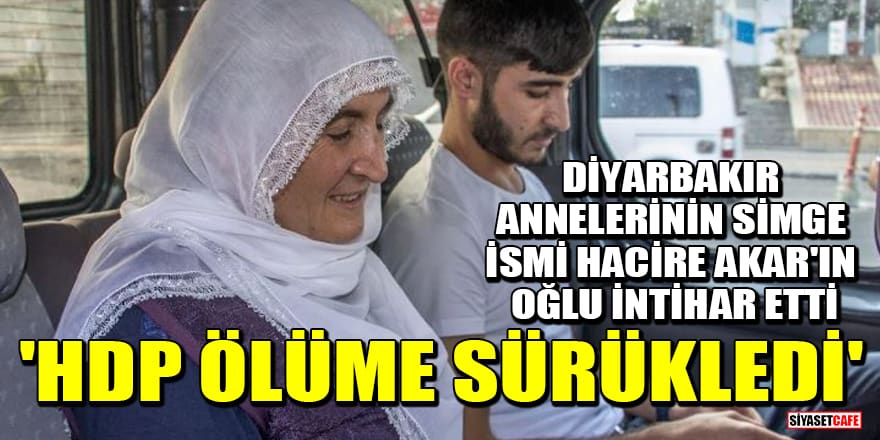 Diyarbakır annelerinin simge ismi Hacire Akar'ın oğlu Mehmet Akar intihar etti: 'HDP ölüme sürükledi'