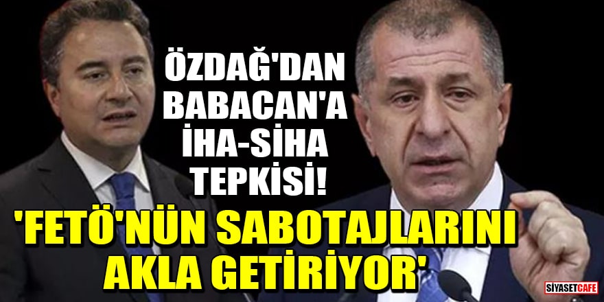 Ümit Özdağ'dan Ali Babacan'a İHA-SİHA tepkisi! 'FETÖ'nün sabotajlarını akla getiriyor'