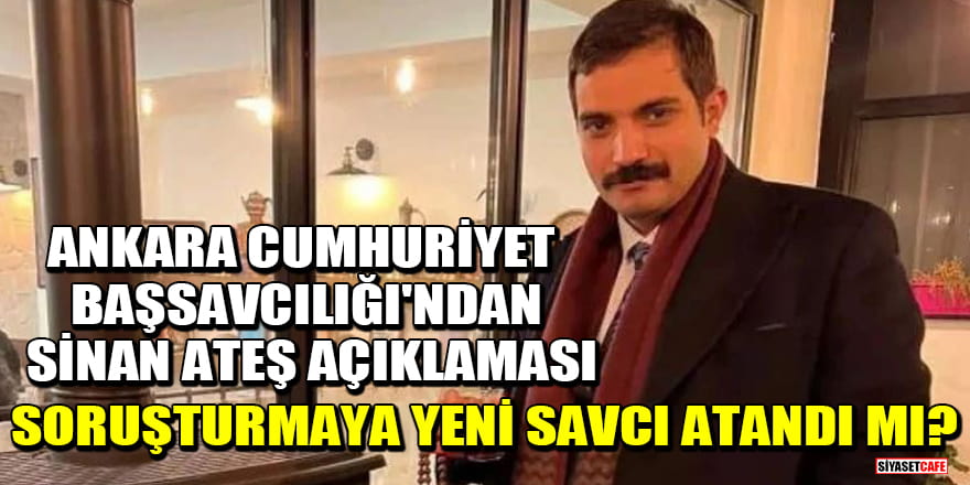 Ankara Cumhuriyet Başsavcılığı'ndan Sinan Ateş açıklaması! Soruşturmaya yeni savcı atandı mı?