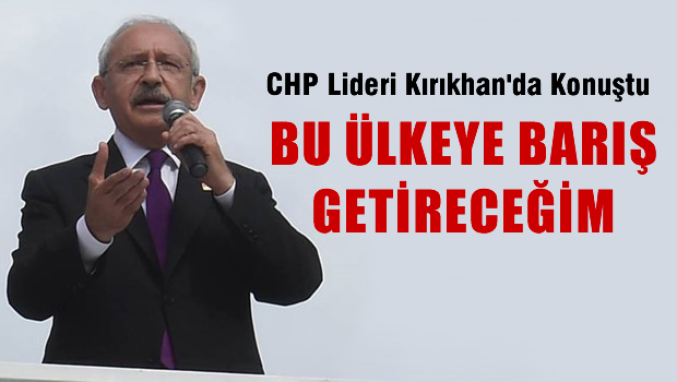 Kılıçdaroğlu: Bu ülkeye barışı getireceğim
