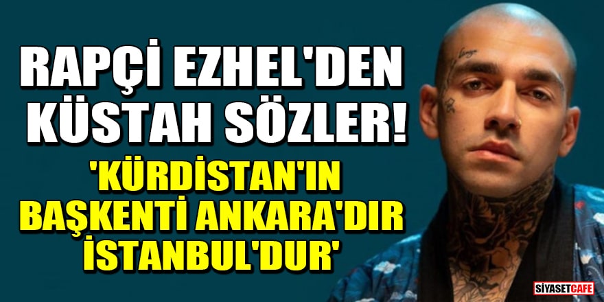 Rapçi Ezhel'den küstah sözler! 'Kürdistan'ın başkenti Ankara'dır İstanbul'dur'