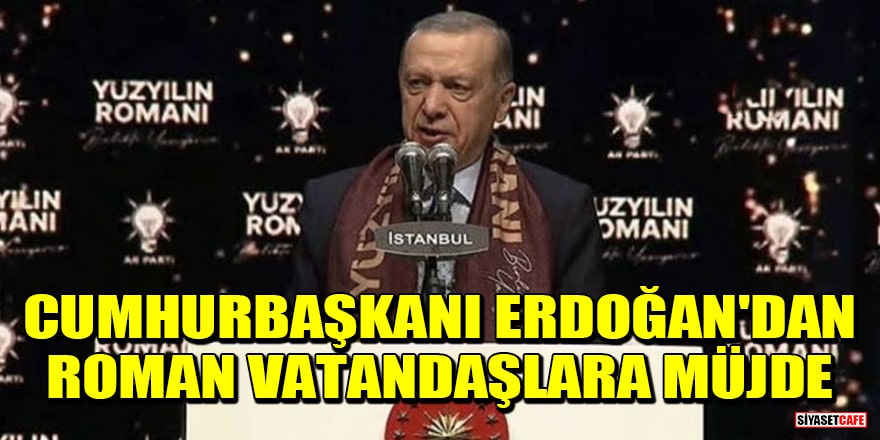 Cumhurbaşkanı Erdoğan'dan Roman vatandaşlara müjde