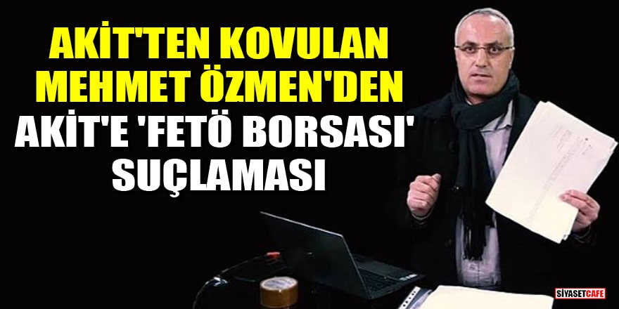 Akit'ten kovulan Mehmet Özmen'den, Akit'e 'FETÖ Borsası' suçlaması