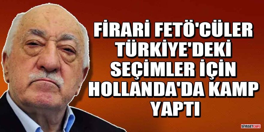 Firari FETÖ'cüler Türkiye'deki seçimler için Hollanda'da kamp yaptı