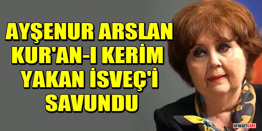 Ayşenur Arslan, Kur'an-ı Kerim yakan İsveç'i savundu