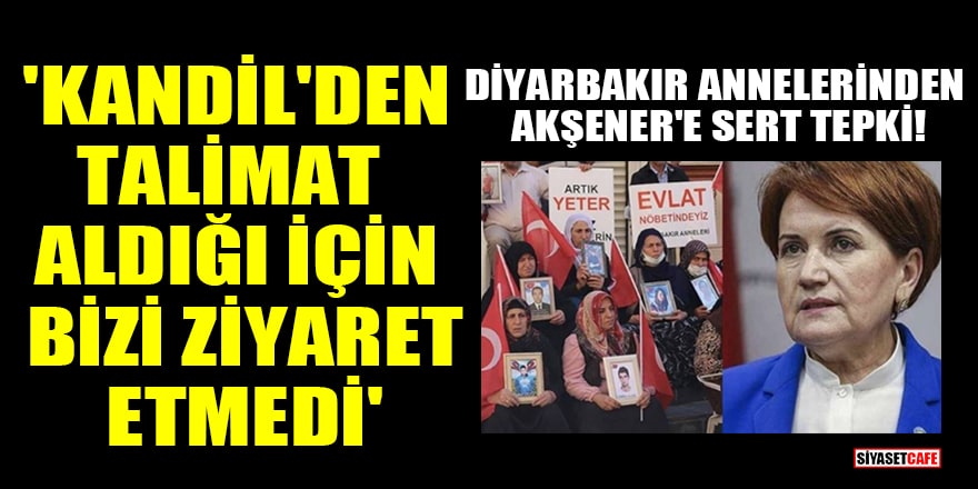 Diyarbakır annelerinden Akşener'e sert tepki! 'Kandil'den talimat aldığı için bizi ziyaret etmedi'
