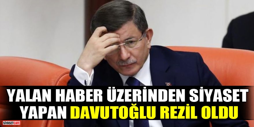 Yalan haber üzerinden siyaset yapan Ahmet Davutoğlu rezil oldu