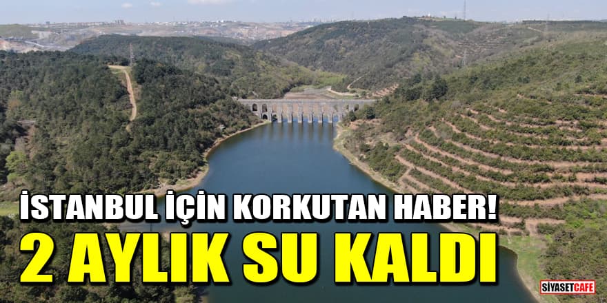İstanbul için korkutan haber! 2 aylık su kaldı