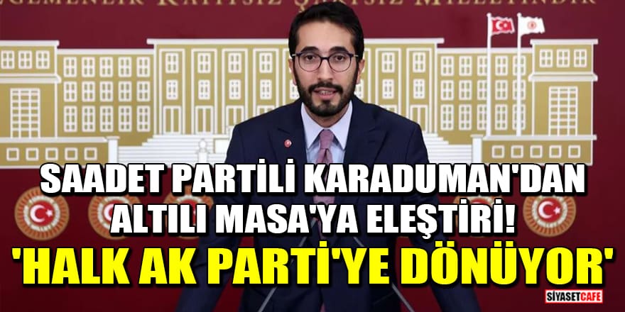 Saadet Partili Karaduman'dan Altılı Masa'ya eleştiri! 'Halk AK Parti'ye dönüyor'