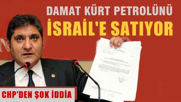 CHP'den ŞOK İDDİA 'Damat Kürt petrolünü İsrail'e satıyor'