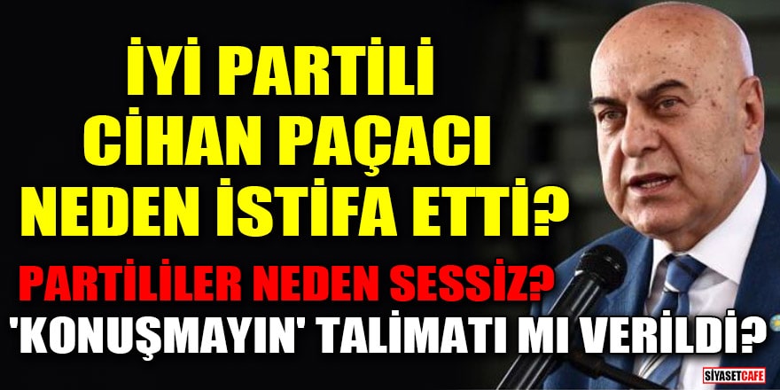 İYİ Partili Cihan Paçacı neden istifa etti? Partililer neden sessiz? 'Konuşmayın' talimatı mı verildi?