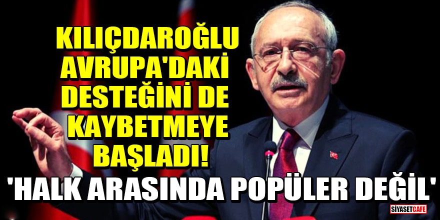 Kılıçdaroğlu, Avrupa'daki desteğini de kaybetmeye başladı! 'Halk arasında popüler değil'