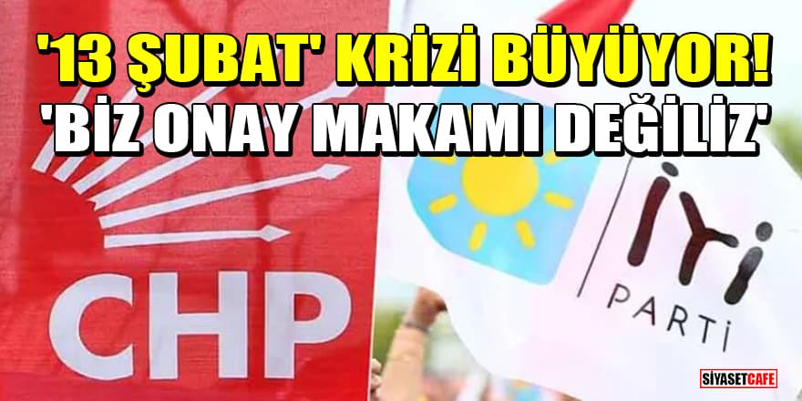 İYİ Parti ve CHP arasındaki '13 Şubat' krizi büyüyor! 'Biz onay makamı değiliz'