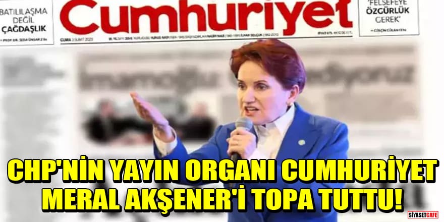 CHP'nin yayın organı Cumhuriyet gazetesi Meral Akşener'i topa tuttu!
