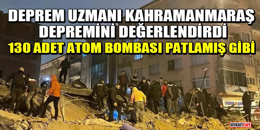 Deprem uzmanı Kahramanmaraş depremini değerlendirdi! 130 adet atom bombası patlamış gibi