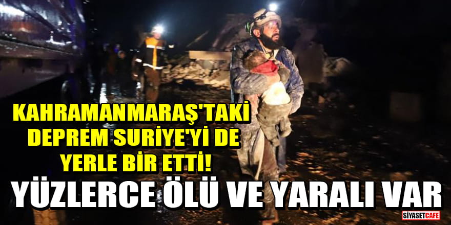 Kahramanmaraş'taki deprem Suriye'yi de yerle bir etti! Yüzlerce ölü ve yaralı var