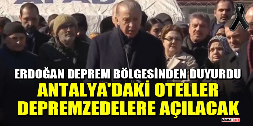 Erdoğan deprem bölgesinden duyurdu: Antalya'daki oteller depremzedelere açılacak