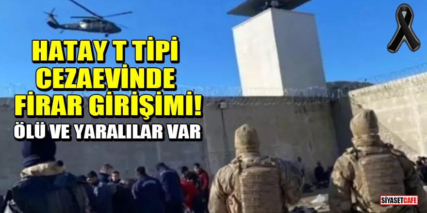 Hatay T Tipi Cezaevinde firar girişimi! Ölü ve yaralılar var