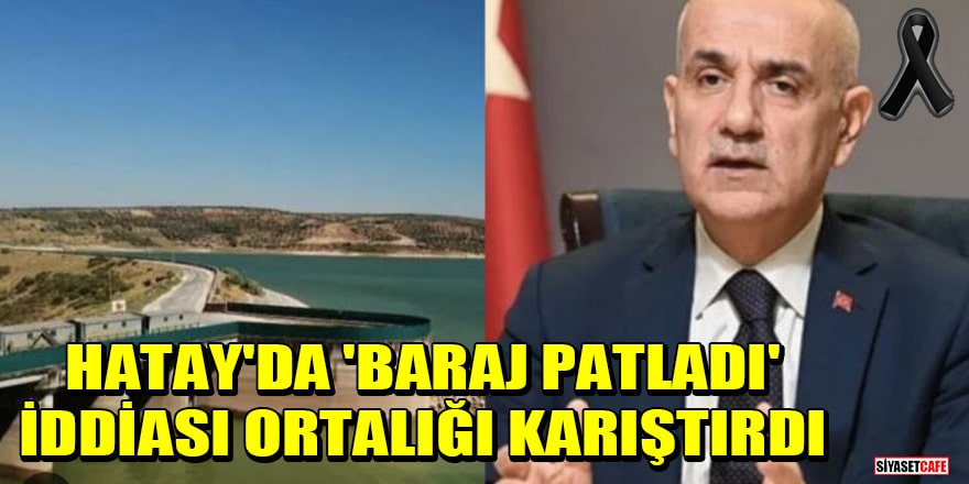 Bakan Kirişçi açıkladı! Hatay'da 'Baraj patladı' iddiası ortalığı karıştırdı