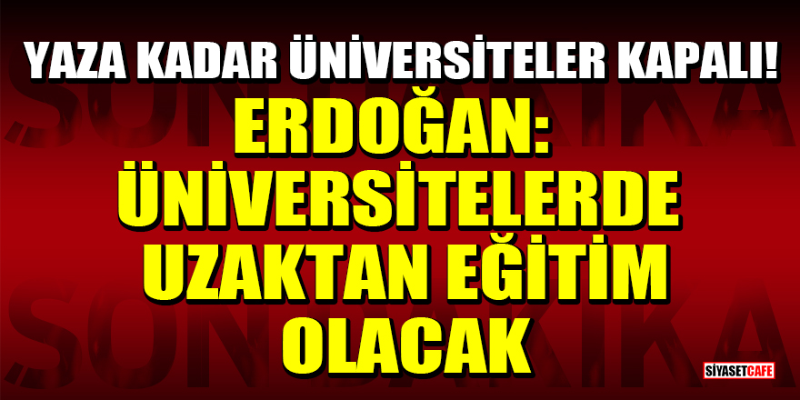Cumhurbaşkanı Erdoğan: Yaza kadar üniversiteler uzaktan eğitim olacak!