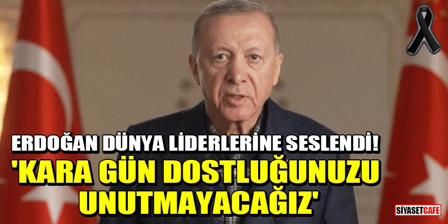 Erdoğan dünya liderlerine seslendi! 'Kara gün dostluğunuzu unutmayacağız'