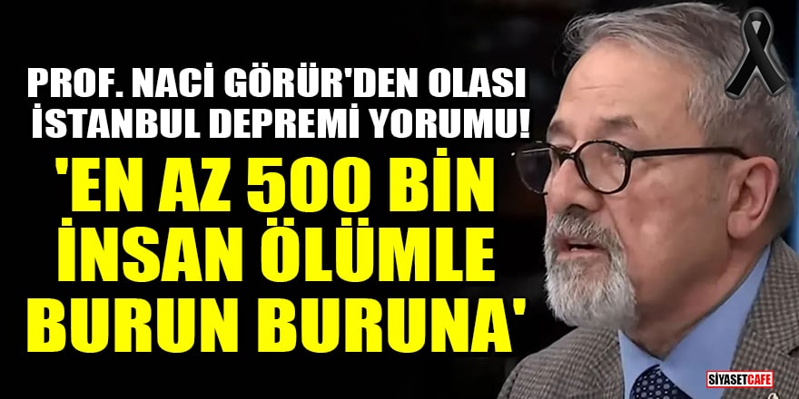 Prof. Naci Görür'den olası İstanbul depremi yorumu! 'En az 500 bin insan ölümle burun buruna'