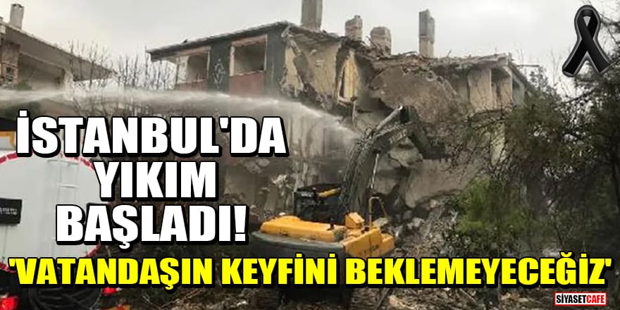 İstanbul'da hasarlı binaların yıkımı başladı! 'Vatandaşın keyfini beklemeyeceğiz'