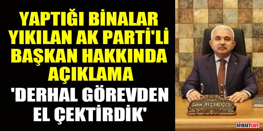 Yaptığı binalar yıkılan AK Parti'li Şahin Avşaroğlu hakkında açıklama: 'Derhal görevden el çektirdik'