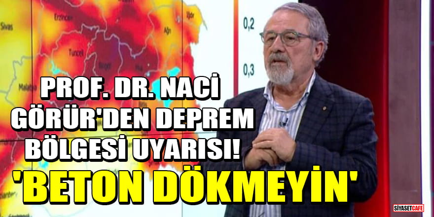 Prof. Dr. Naci Görür'den deprem bölgesi uyarısı! 'Beton dökmeyin'