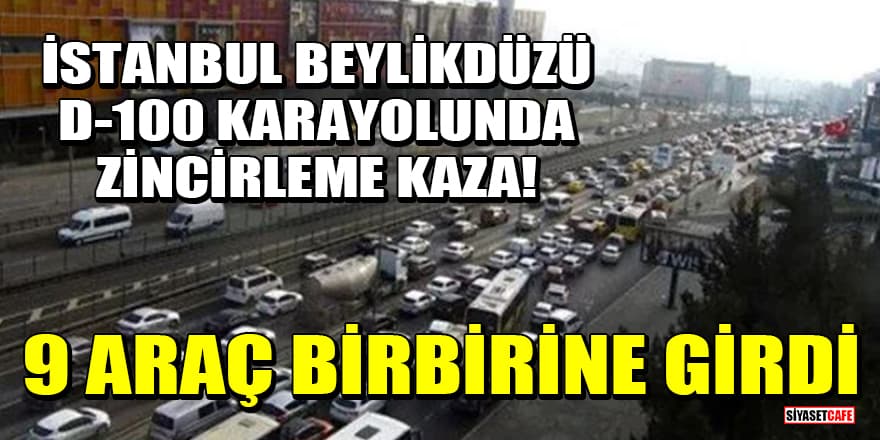 İstanbul Beylikdüzü D-100 karayolunda zincirleme kaza! 9 araç birbirine girdi