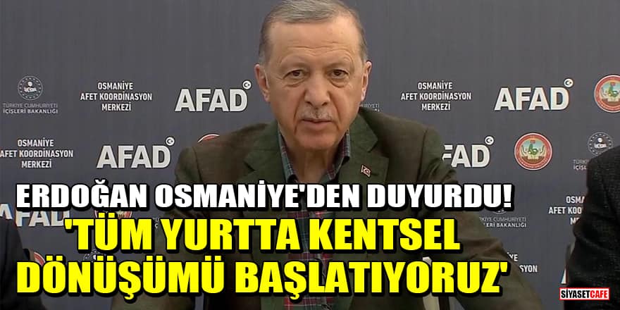 Erdoğan, Osmaniye'den duyurdu! 'Tüm yurtta kentsel dönüşümü başlatıyoruz'